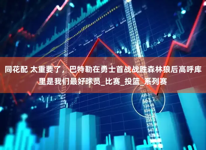 同花配 太重要了，巴特勒在勇士首战战胜森林狼后高呼库里是我们最好球员_比赛_投篮_系列赛