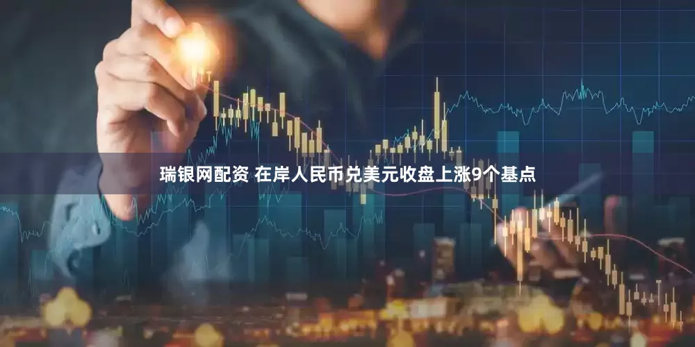 瑞银网配资 在岸人民币兑美元收盘上涨9个基点