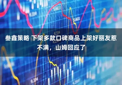 叁鑫策略 下架多款口碑商品上架好丽友惹不满，山姆回应了