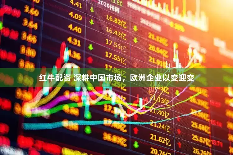 红牛配资 深耕中国市场，欧洲企业以变迎变