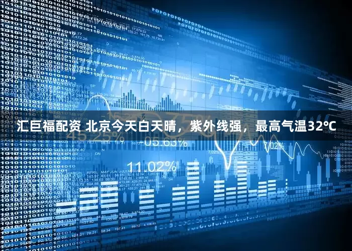 汇巨福配资 北京今天白天晴，紫外线强，最高气温32℃