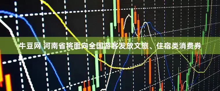 牛豆网 河南省将面向全国游客发放文旅、住宿类消费券