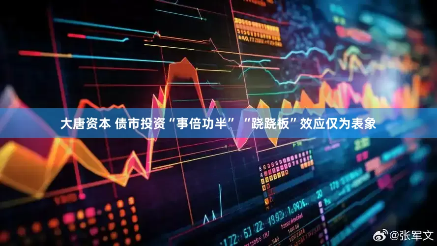 大唐资本 债市投资“事倍功半” “跷跷板”效应仅为表象