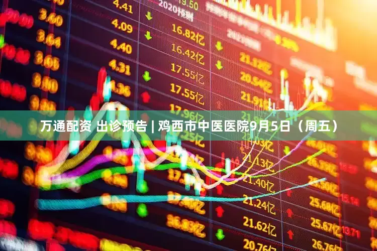 万通配资 出诊预告 | 鸡西市中医医院9月5日（周五）