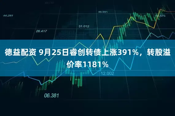 德益配资 9月25日睿创转债上涨391%，转股溢价率1181%