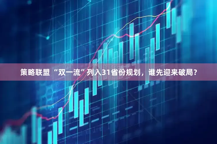 策略联盟 “双一流”列入31省份规划，谁先迎来破局？
